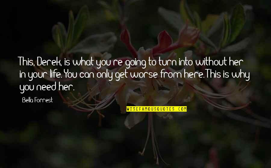 Going In Life Quotes By Bella Forrest: This, Derek, is what you're going to turn