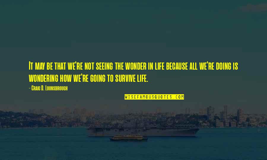 Going In Life Quotes By Craig D. Lounsbrough: It may be that we're not seeing the