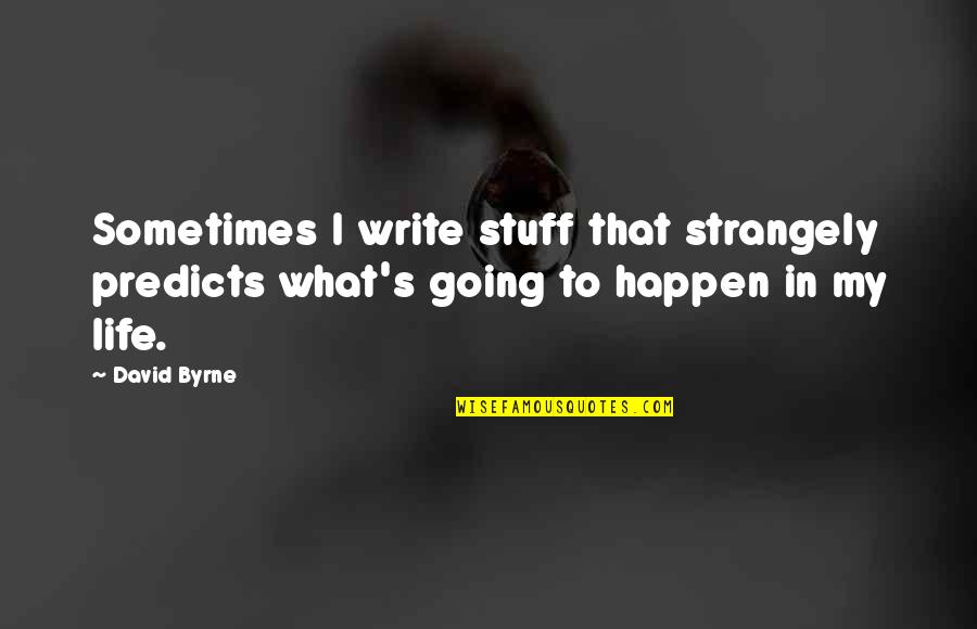 Going In Life Quotes By David Byrne: Sometimes I write stuff that strangely predicts what's
