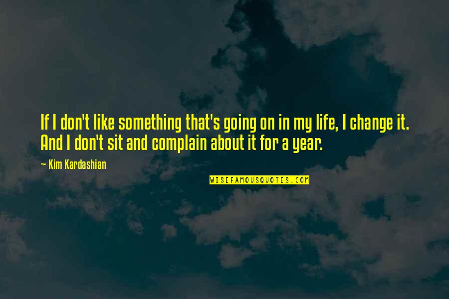 Going In Life Quotes By Kim Kardashian: If I don't like something that's going on