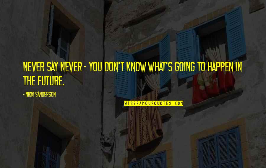 Going In Life Quotes By Nikki Sanderson: Never say never - you don't know what's