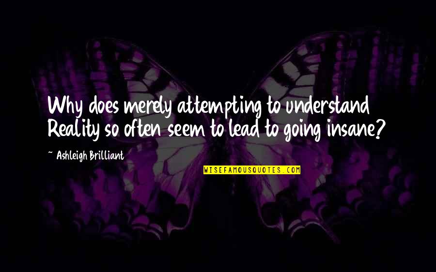 Going Insane Quotes By Ashleigh Brilliant: Why does merely attempting to understand Reality so