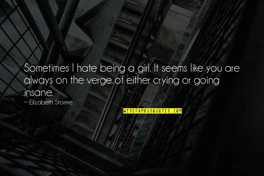 Going Insane Quotes By Elizabeth Storme: Sometimes I hate being a girl. It seems