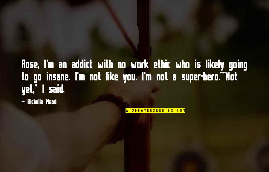 Going Insane Quotes By Richelle Mead: Rose, I'm an addict with no work ethic