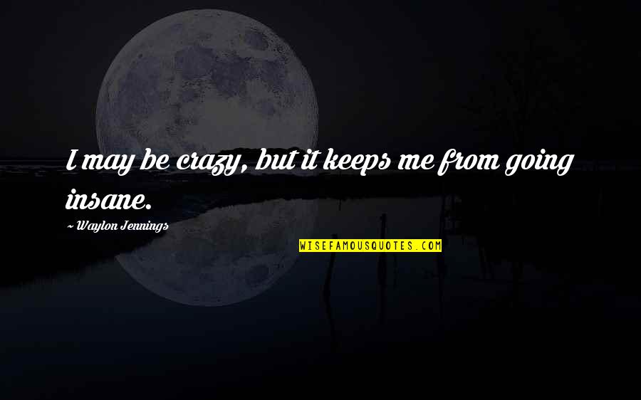 Going Insane Quotes By Waylon Jennings: I may be crazy, but it keeps me