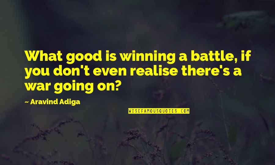 Going Into Battle Quotes By Aravind Adiga: What good is winning a battle, if you