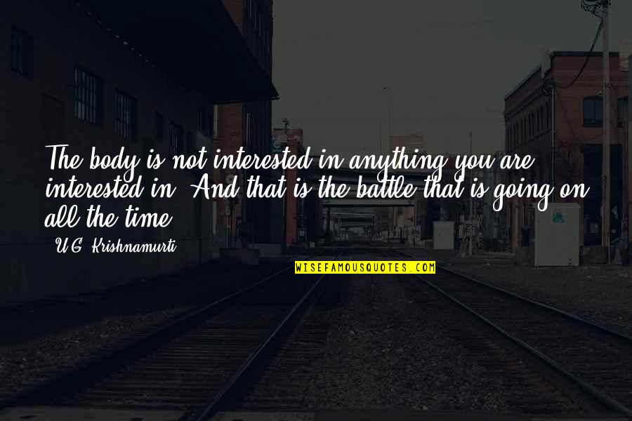 Going Into Battle Quotes By U.G. Krishnamurti: The body is not interested in anything you