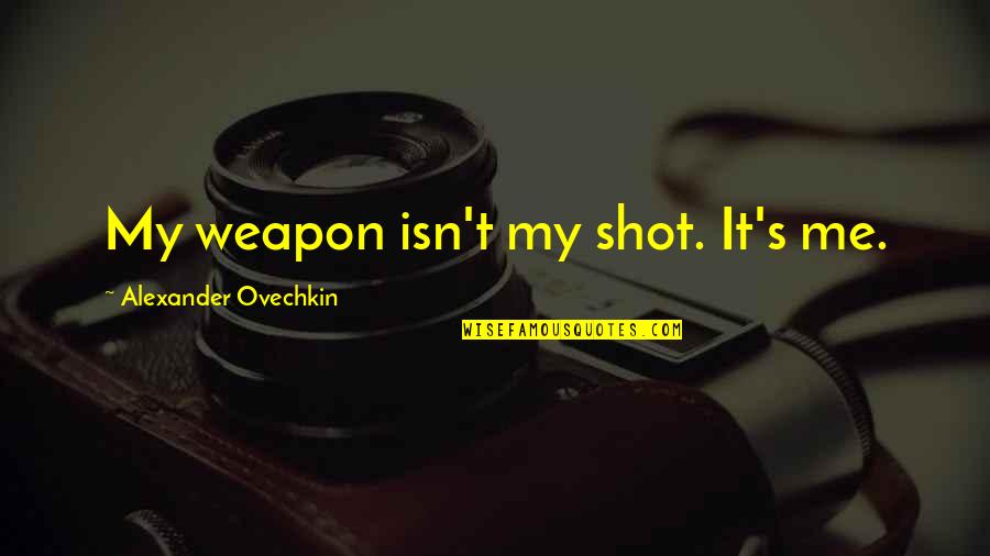 Going Into Highschool Quotes By Alexander Ovechkin: My weapon isn't my shot. It's me.