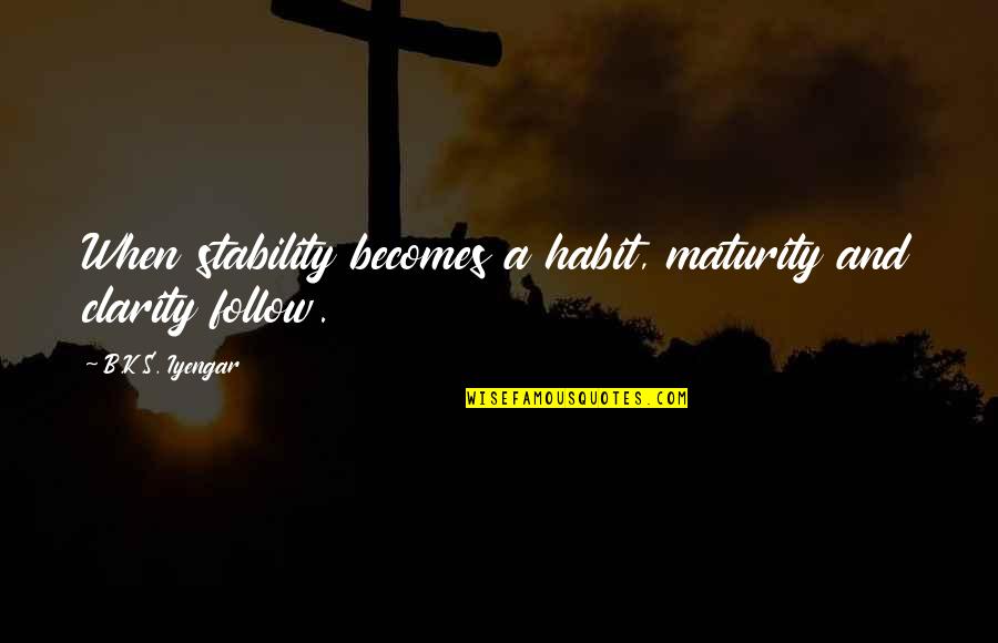 Going Into Highschool Quotes By B.K.S. Iyengar: When stability becomes a habit, maturity and clarity