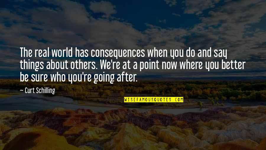 Going Into The Real World Quotes By Curt Schilling: The real world has consequences when you do