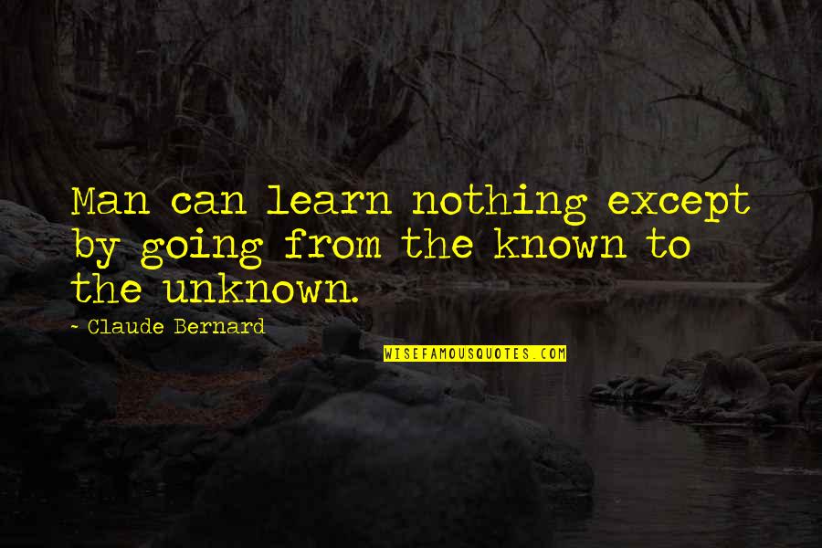 Going Into The Unknown Quotes By Claude Bernard: Man can learn nothing except by going from