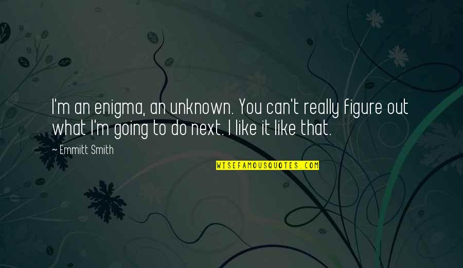 Going Into The Unknown Quotes By Emmitt Smith: I'm an enigma, an unknown. You can't really