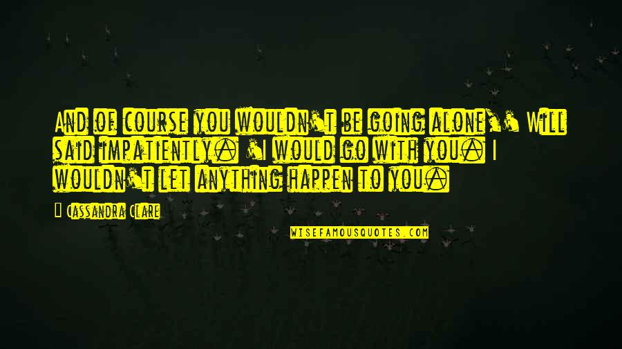 Going It Alone Quotes By Cassandra Clare: And of course you wouldn't be going alone,'