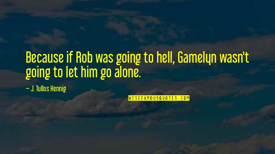 Going It Alone Quotes By J. Tullos Hennig: Because if Rob was going to hell, Gamelyn