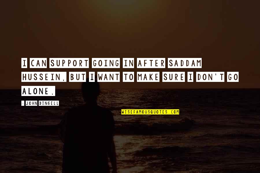 Going It Alone Quotes By John Dingell: I can support going in after Saddam Hussein,