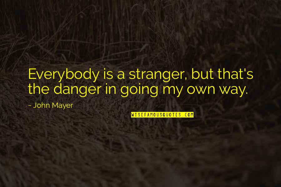 Going It Alone Quotes By John Mayer: Everybody is a stranger, but that's the danger