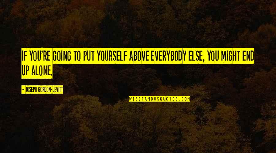 Going It Alone Quotes By Joseph Gordon-Levitt: If you're going to put yourself above everybody