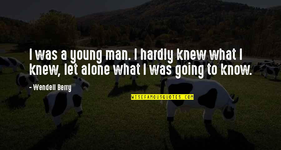 Going It Alone Quotes By Wendell Berry: I was a young man. I hardly knew