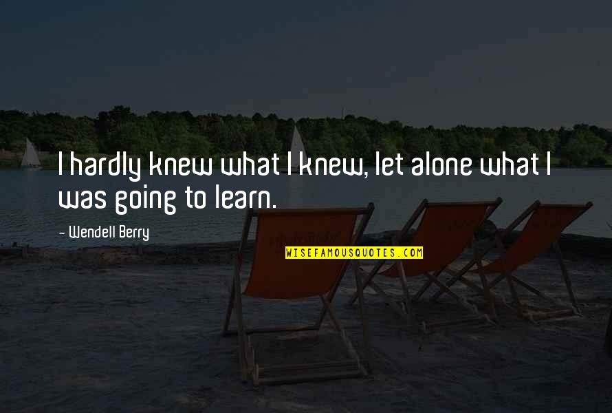 Going It Alone Quotes By Wendell Berry: I hardly knew what I knew, let alone