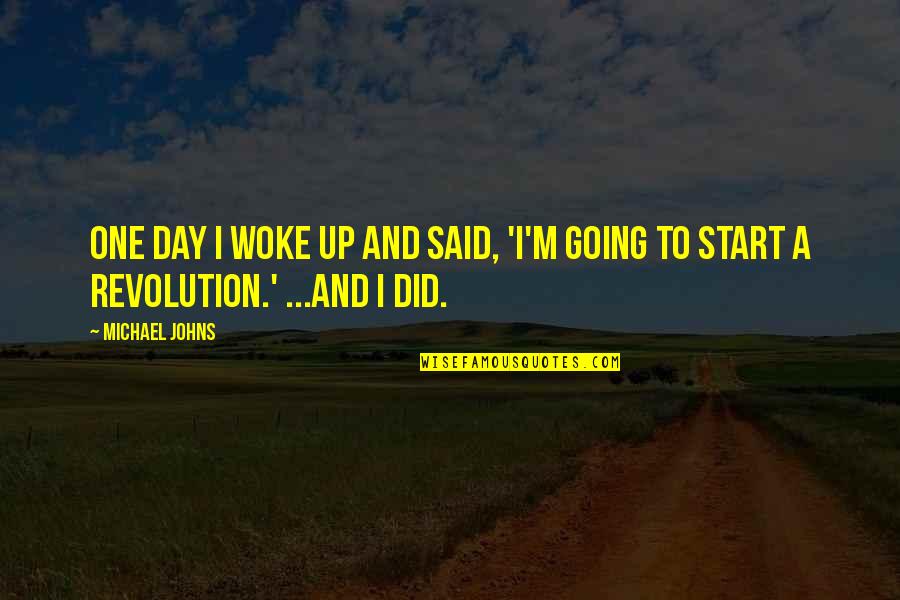 Going M I A Quotes By Michael Johns: One day I woke up and said, 'I'm