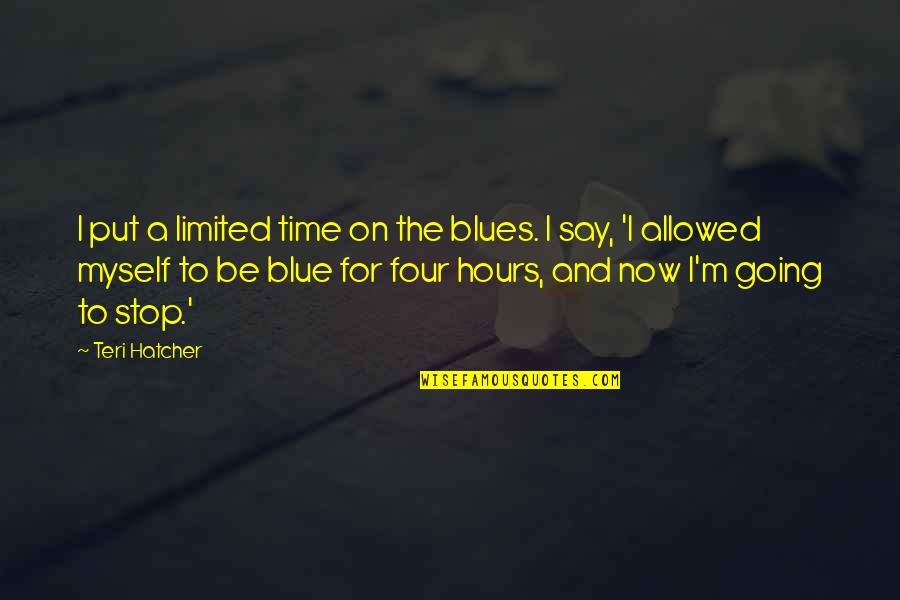 Going M I A Quotes By Teri Hatcher: I put a limited time on the blues.