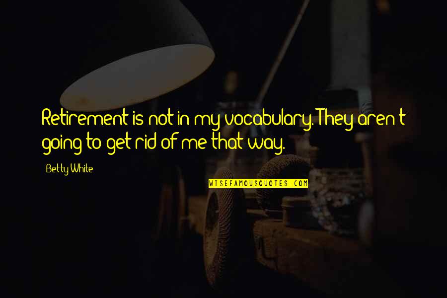 Going My Own Way Quotes By Betty White: Retirement is not in my vocabulary. They aren't