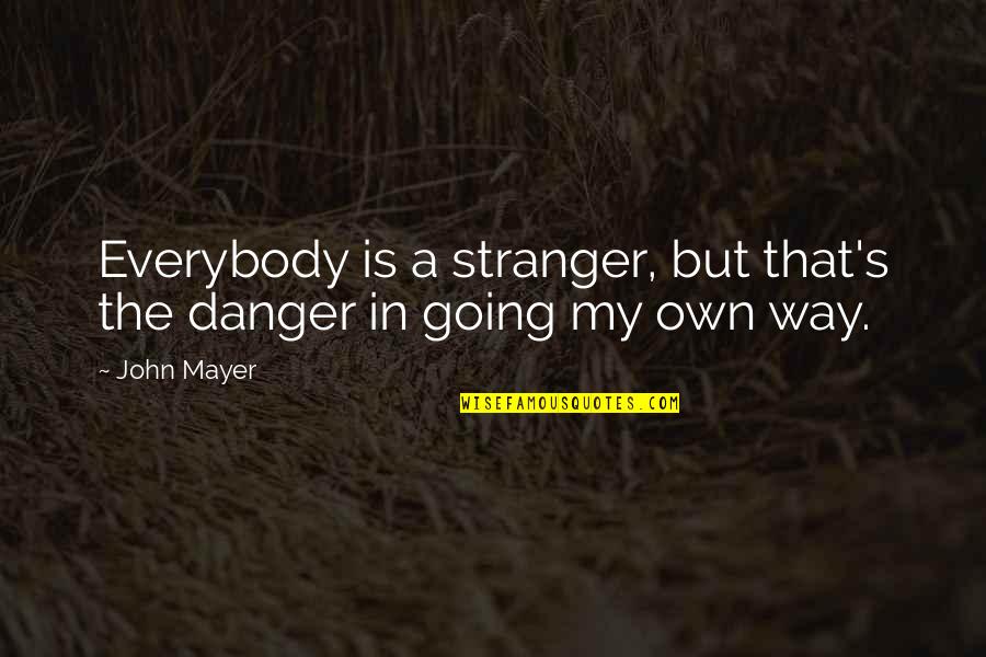 Going My Own Way Quotes By John Mayer: Everybody is a stranger, but that's the danger