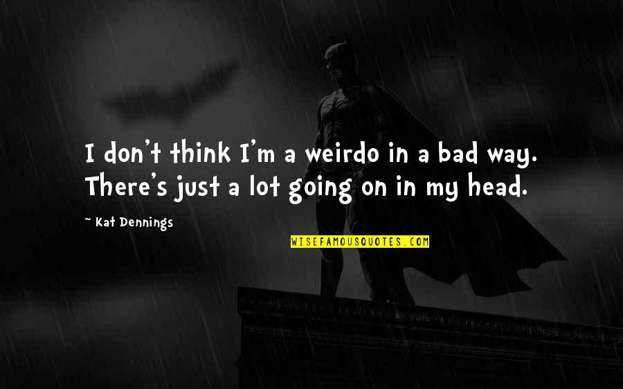 Going My Way Quotes By Kat Dennings: I don't think I'm a weirdo in a