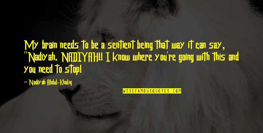 Going My Way Quotes By Nadiyah Abdul-Khaliq: My brain needs to be a sentient being