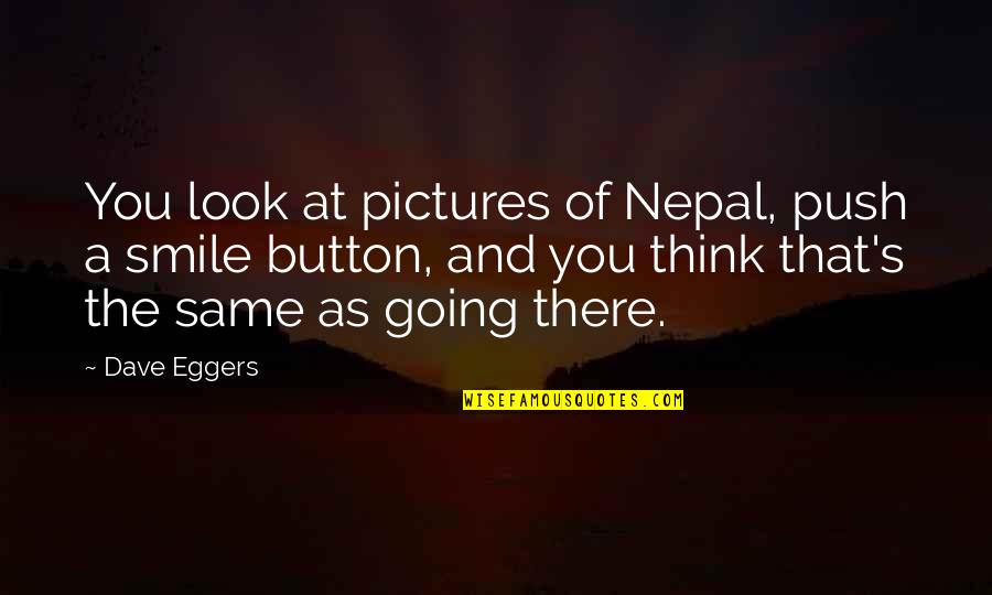 Going Nepal Quotes By Dave Eggers: You look at pictures of Nepal, push a