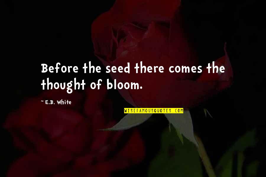 Going Nepal Quotes By E.B. White: Before the seed there comes the thought of
