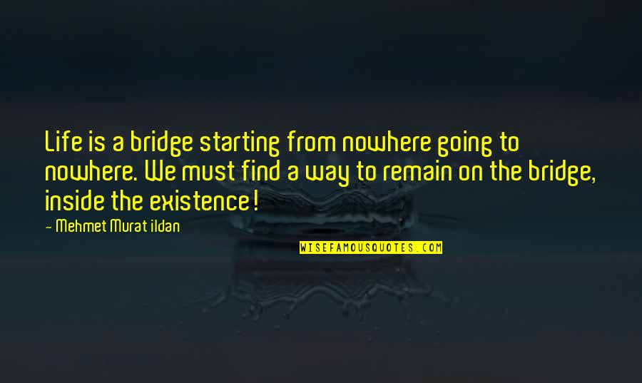 Going Nowhere In Life Quotes By Mehmet Murat Ildan: Life is a bridge starting from nowhere going