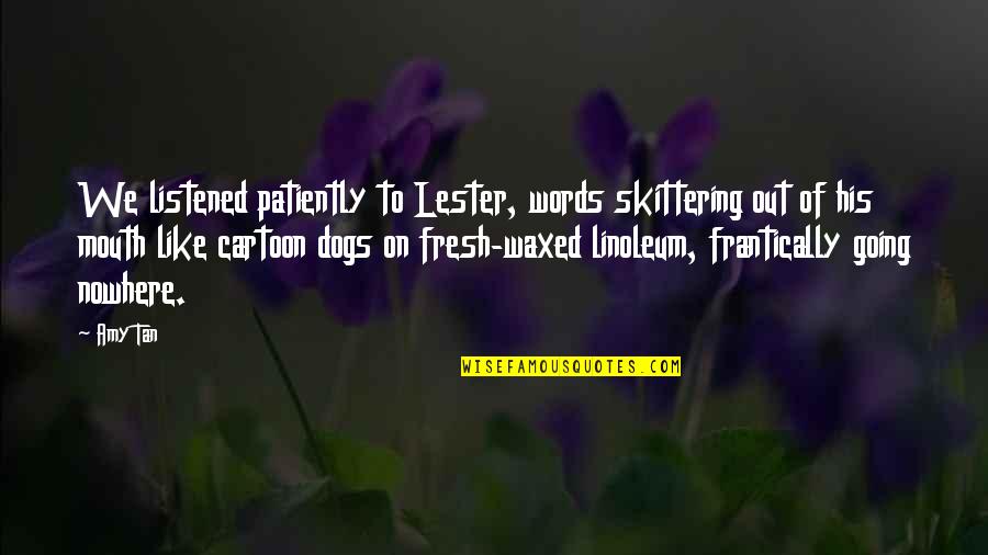 Going Nowhere Quotes By Amy Tan: We listened patiently to Lester, words skittering out Going Nowhere Quotes By Amy Tan: We listened patiently to Lester, words skittering out