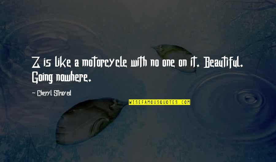 Going Nowhere Quotes By Cheryl Strayed: Z is like a motorcycle with no one Going Nowhere Quotes By Cheryl Strayed: Z is like a motorcycle with no one