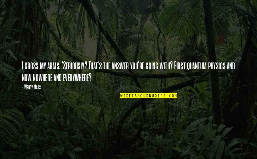 Going Nowhere Quotes By Wendy Mass: I cross my arms. 'Seriously? That's the answer