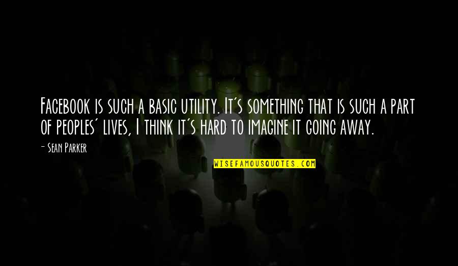 Going Off Facebook Quotes By Sean Parker: Facebook is such a basic utility. It's something Going Off Facebook Quotes By Sean Parker: Facebook is such a basic utility. It's something