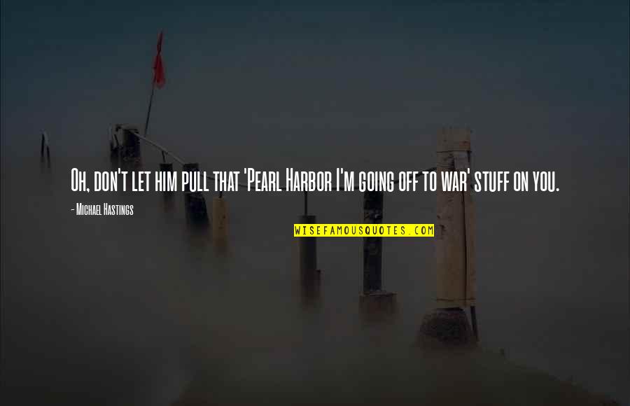 Going Off To War Quotes By Michael Hastings: Oh, don't let him pull that 'Pearl Harbor