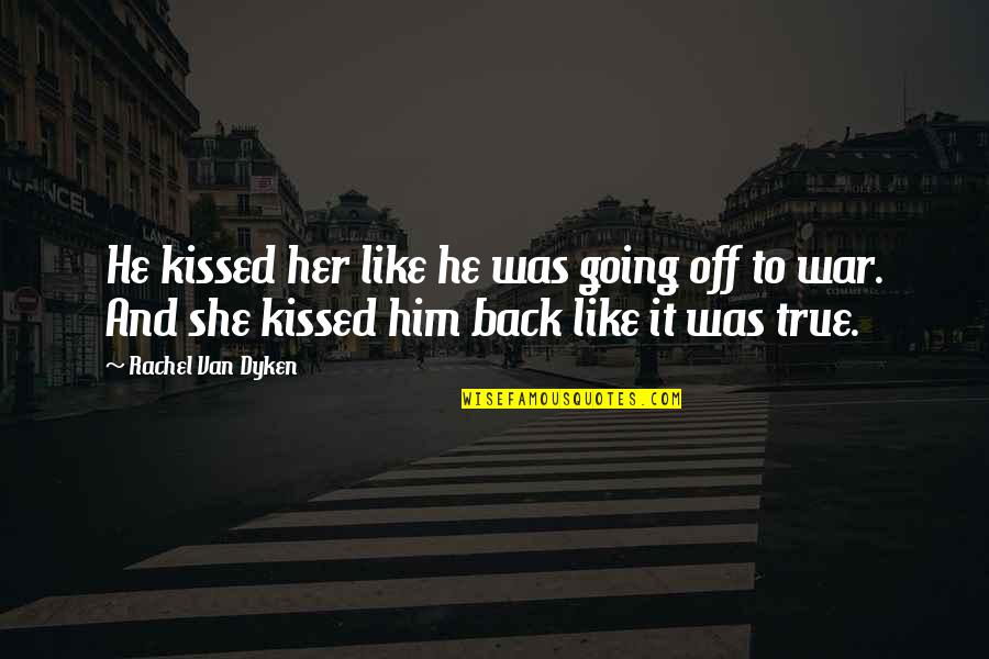 Going Off To War Quotes By Rachel Van Dyken: He kissed her like he was going off Going Off To War Quotes By Rachel Van Dyken: He kissed her like he was going off