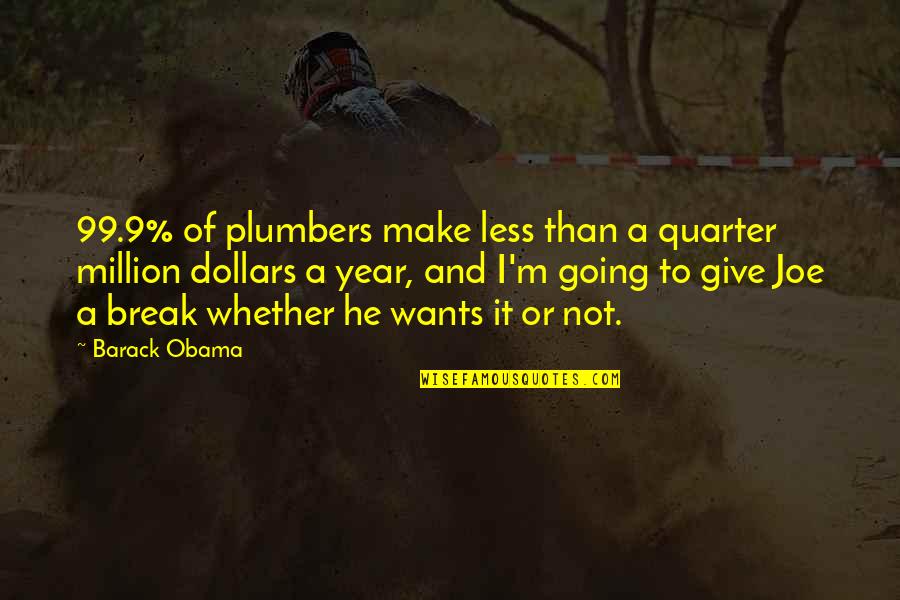Going On A Break Quotes By Barack Obama: 99.9% of plumbers make less than a quarter