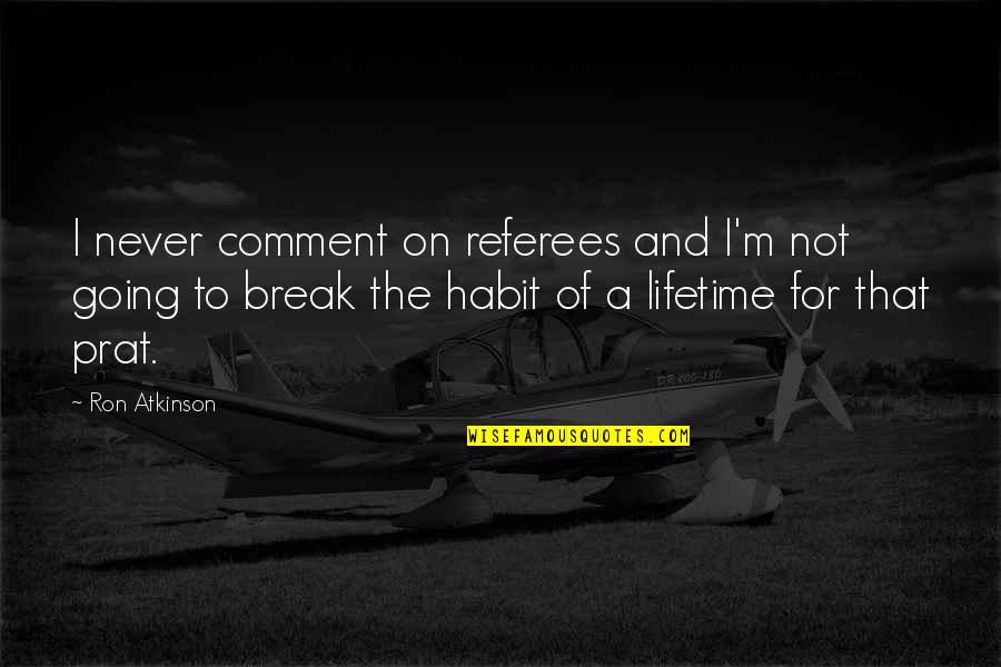 Going On A Break Quotes By Ron Atkinson: I never comment on referees and I'm not