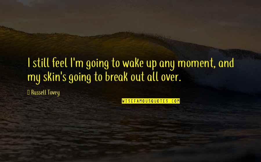 Going On A Break Quotes By Russell Tovey: I still feel I'm going to wake up