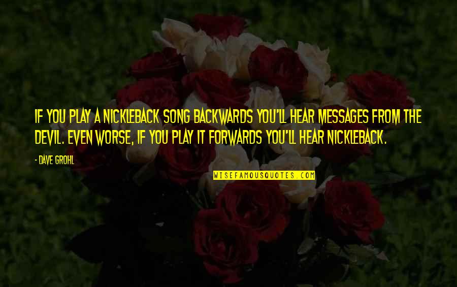 Going On A Hiatus Quotes By Dave Grohl: If you play a Nickleback song backwards you'll Going On A Hiatus Quotes By Dave Grohl: If you play a Nickleback song backwards you'll