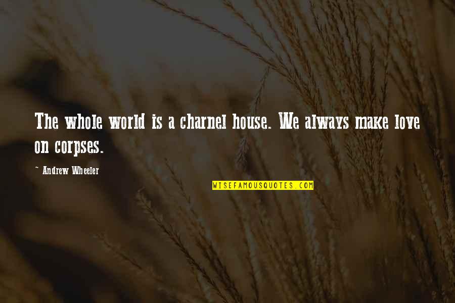 Going On A Road Trip Quotes By Andrew Wheeler: The whole world is a charnel house. We Going On A Road Trip Quotes By Andrew Wheeler: The whole world is a charnel house. We