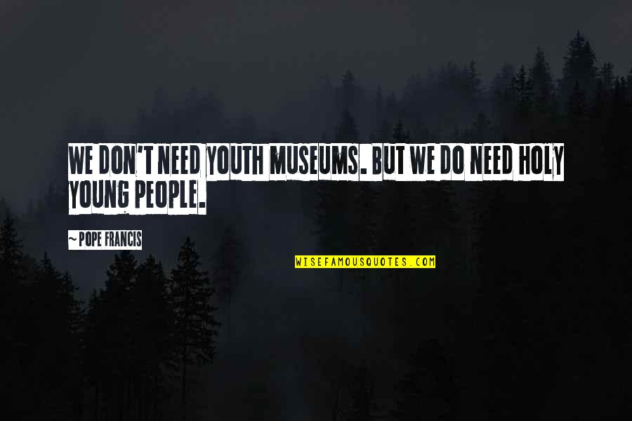 Going On A Trip With Friends Quotes By Pope Francis: We don't need youth museums. But we do