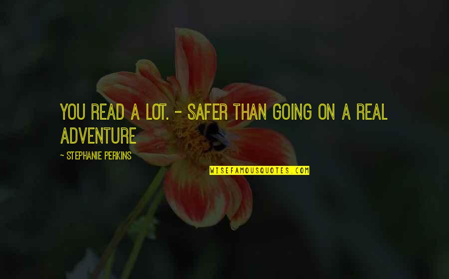 Going On Adventure Quotes By Stephanie Perkins: You read a lot. - Safer than going