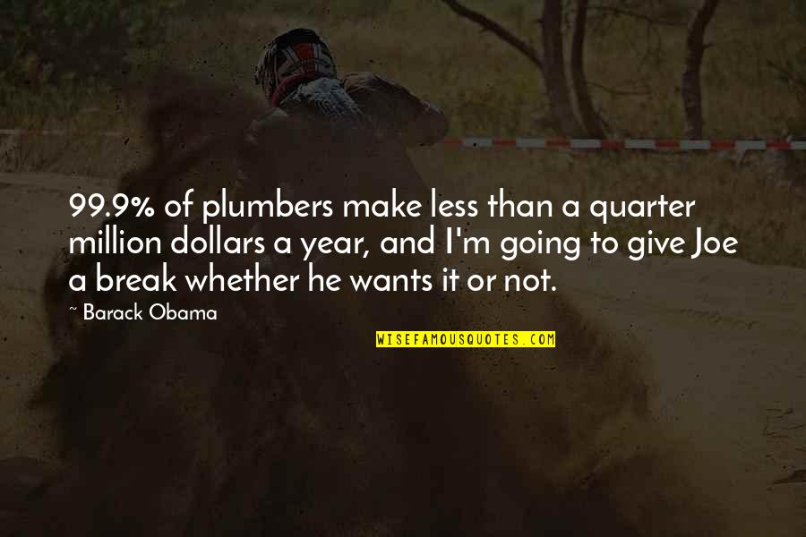 Going On Break Quotes By Barack Obama: 99.9% of plumbers make less than a quarter