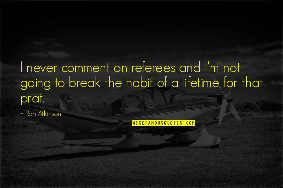 Going On Break Quotes By Ron Atkinson: I never comment on referees and I'm not