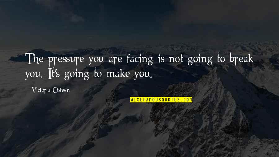 Going On Break Quotes By Victoria Osteen: The pressure you are facing is not going