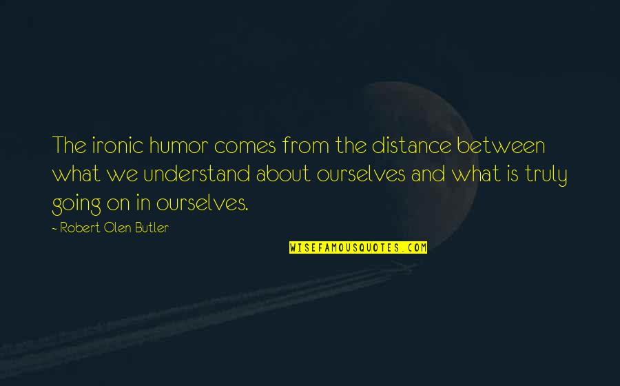 Going On Distance Quotes By Robert Olen Butler: The ironic humor comes from the distance between