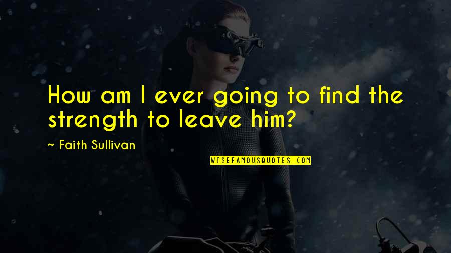 Going On Leave Quotes By Faith Sullivan: How am I ever going to find the